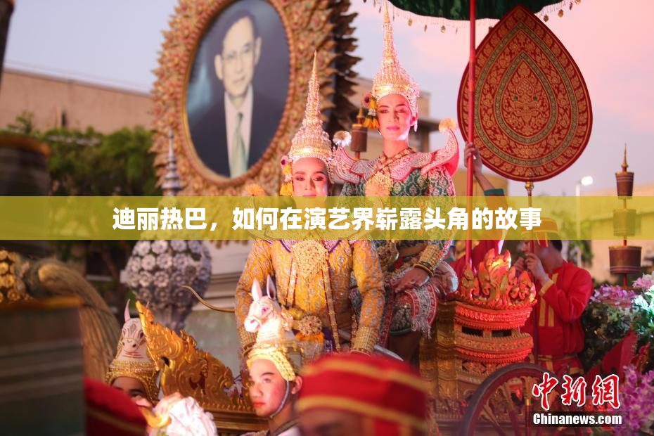 迪丽热巴，如何在演艺界崭露头角的故事