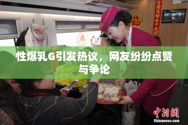 性爆乳G引发热议，网友纷纷点赞与争论