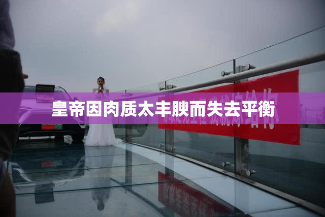 皇帝因肉质太丰腴而失去平衡