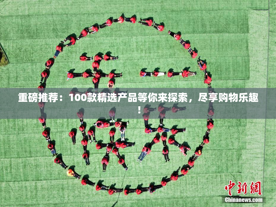 重磅推荐：100款精选产品等你来探索，尽享购物乐趣！