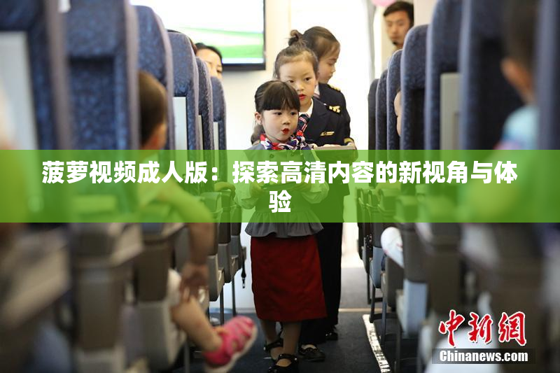 菠萝视频成人版：探索高清内容的新视角与体验