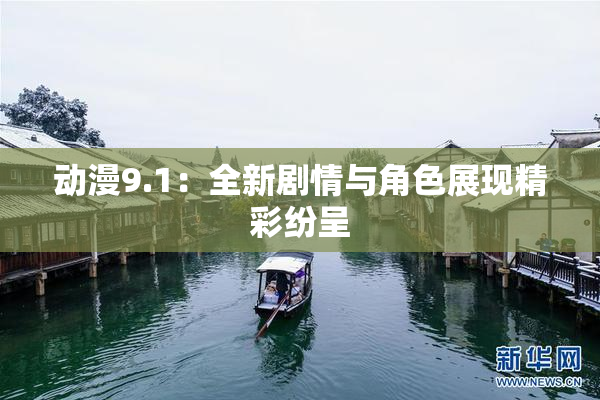动漫9.1：全新剧情与角色展现精彩纷呈