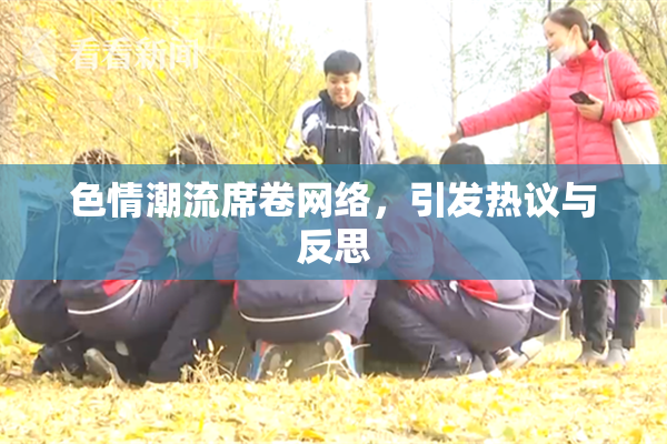 色情潮流席卷网络，引发热议与反思