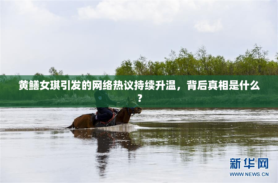 黄鳝女琪引发的网络热议持续升温，背后真相是什么？