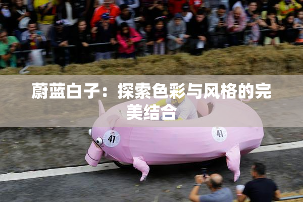 蔚蓝白子：探索色彩与风格的完美结合