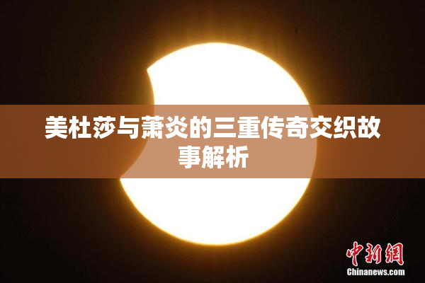 美杜莎与萧炎的三重传奇交织故事解析