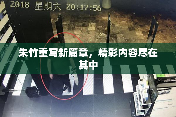 朱竹重写新篇章，精彩内容尽在其中