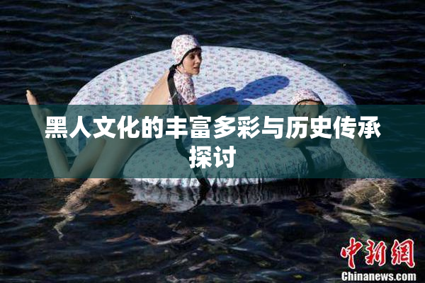 黑人文化的丰富多彩与历史传承探讨