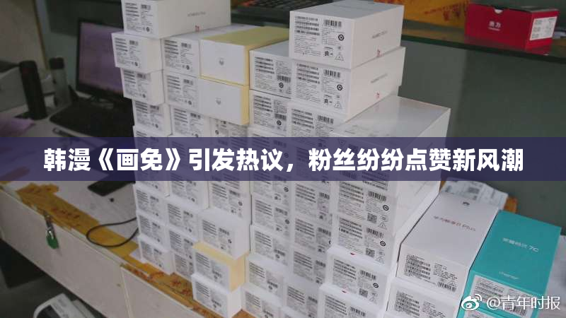 韩漫《画免》引发热议，粉丝纷纷点赞新风潮