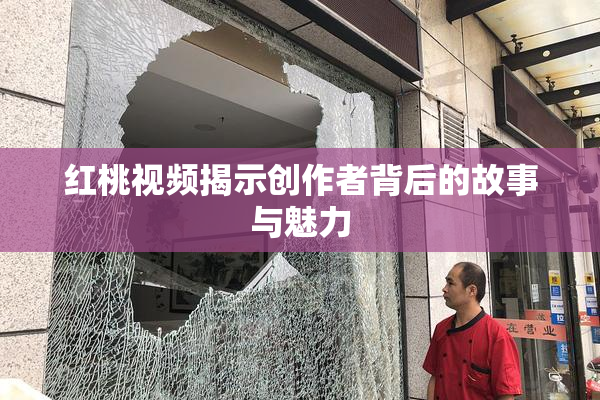红桃视频揭示创作者背后的故事与魅力