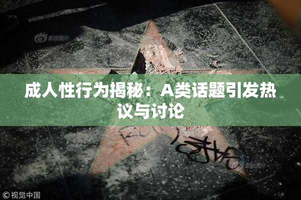 成人性行为揭秘：A类话题引发热议与讨论
