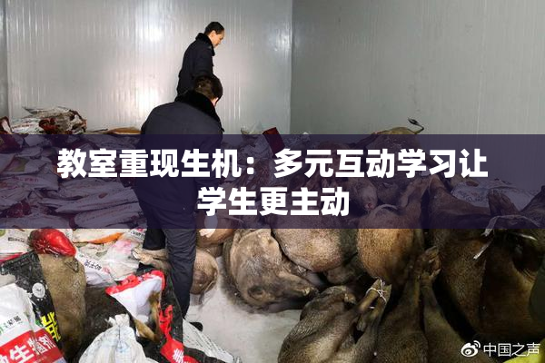 教室重现生机：多元互动学习让学生更主动