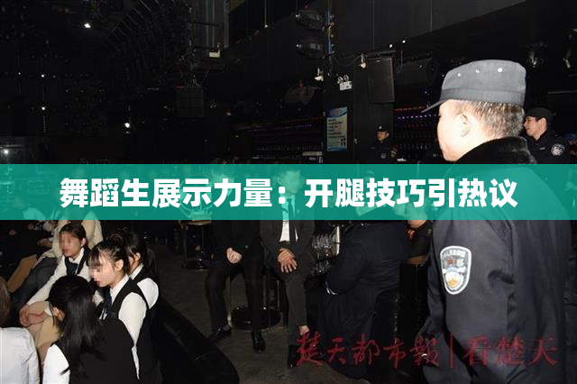 舞蹈生展示力量：开腿技巧引热议