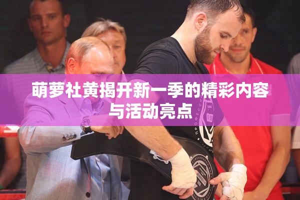 萌萝社黄揭开新一季的精彩内容与活动亮点