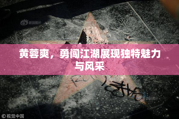黄蓉爽，勇闯江湖展现独特魅力与风采