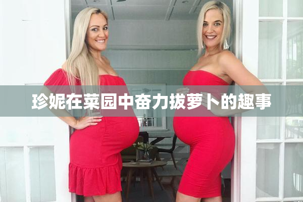 珍妮在菜园中奋力拔萝卜的趣事