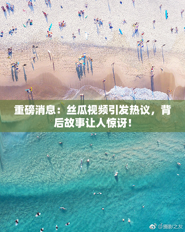 重磅消息：丝瓜视频引发热议，背后故事让人惊讶！