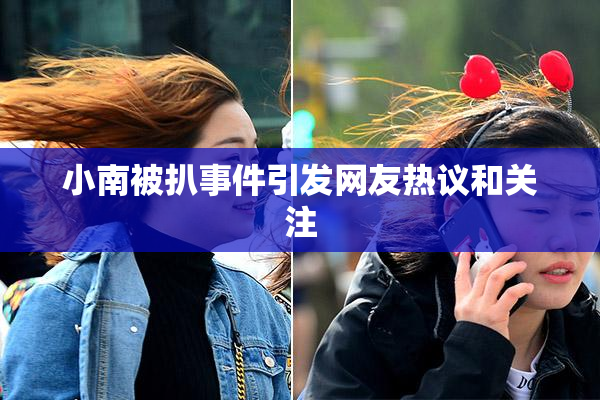 小南被扒事件引发网友热议和关注