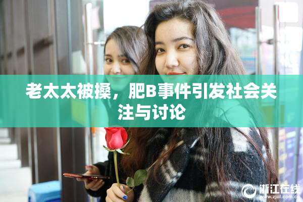 老太太被搡，肥B事件引发社会关注与讨论