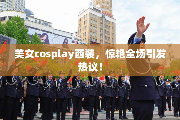 美女cosplay西装，惊艳全场引发热议！