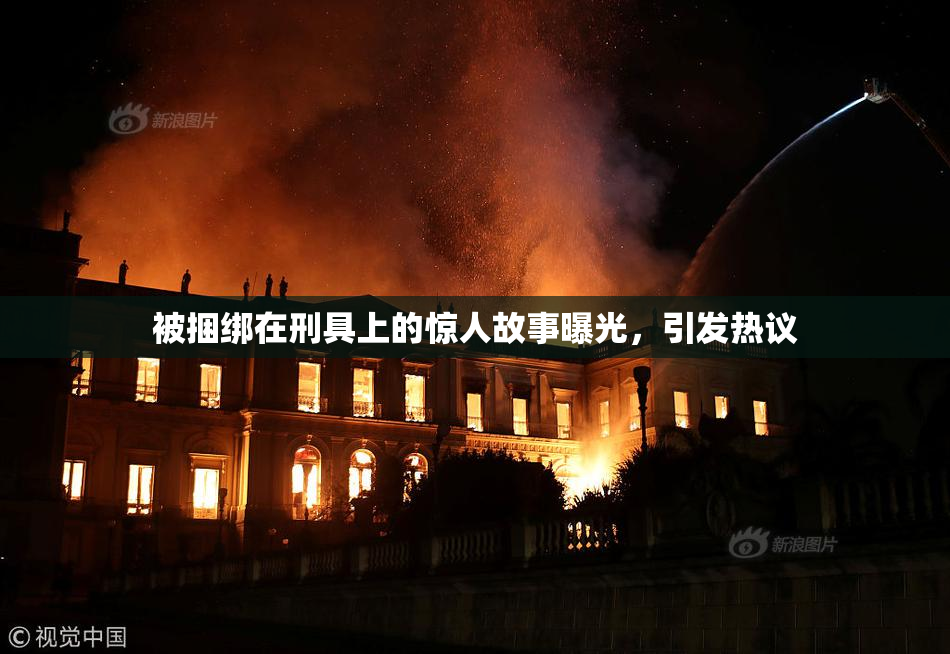 被捆绑在刑具上的惊人故事曝光，引发热议
