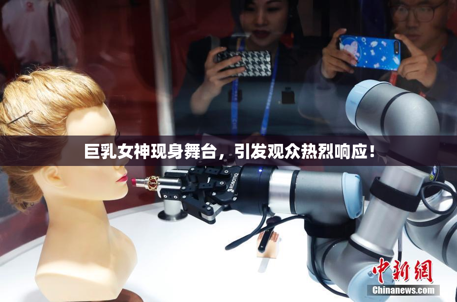 巨乳女神现身舞台，引发观众热烈响应！