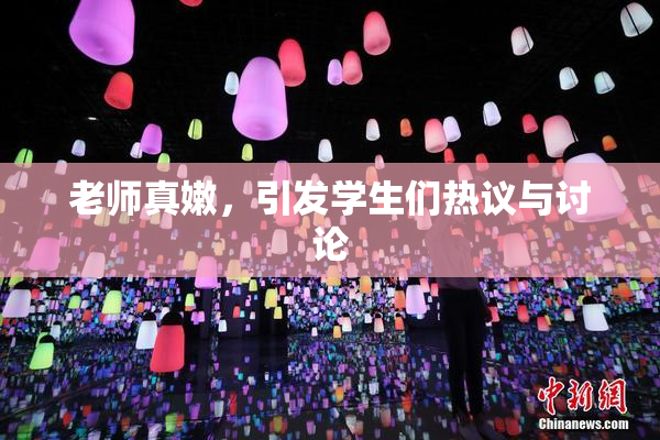 老师真嫩，引发学生们热议与讨论