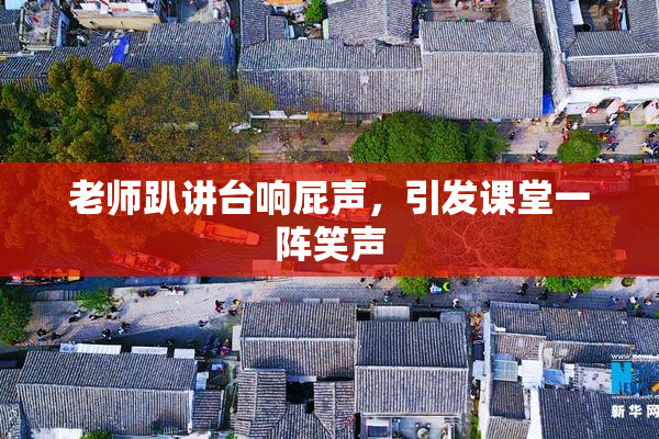老师趴讲台响屁声，引发课堂一阵笑声