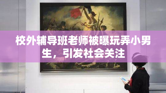 校外辅导班老师被曝玩弄小男生，引发社会关注