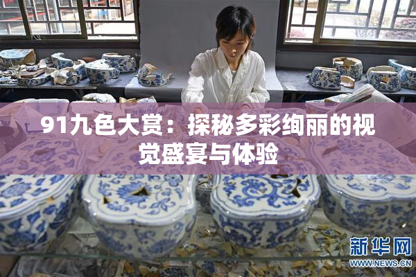 91九色大赏：探秘多彩绚丽的视觉盛宴与体验