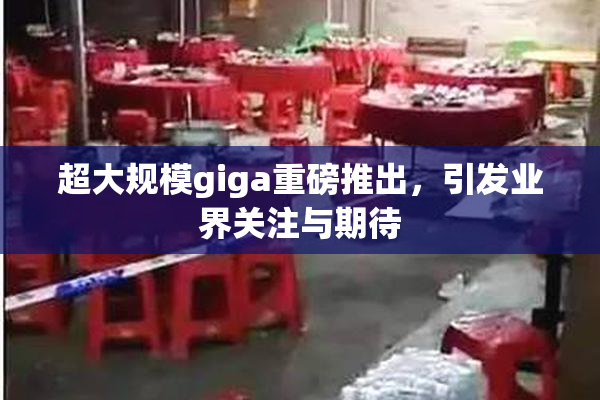 超大规模giga重磅推出，引发业界关注与期待