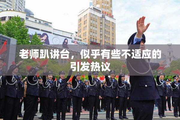 老师趴讲台，似乎有些不适应的引发热议