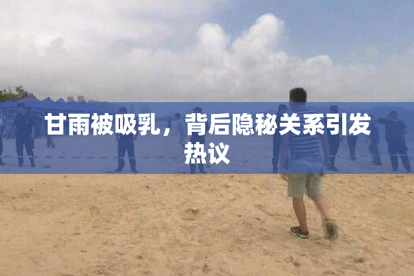 甘雨被吸乳，背后隐秘关系引发热议