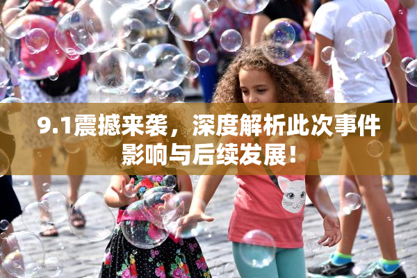 9.1震撼来袭，深度解析此次事件影响与后续发展！