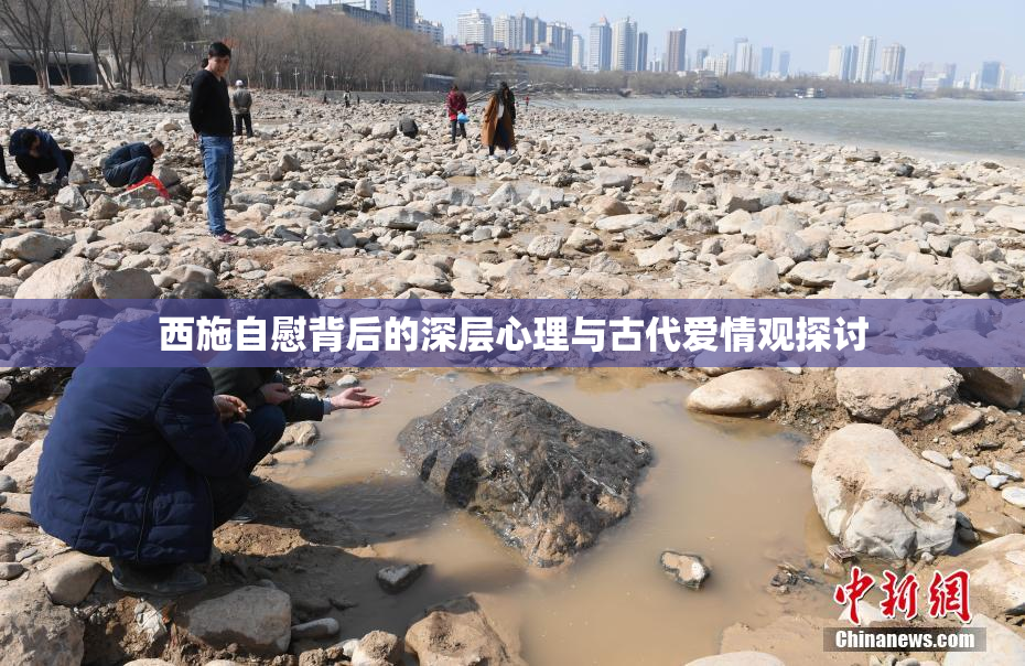 西施自慰背后的深层心理与古代爱情观探讨