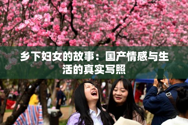 乡下妇女的故事：国产情感与生活的真实写照