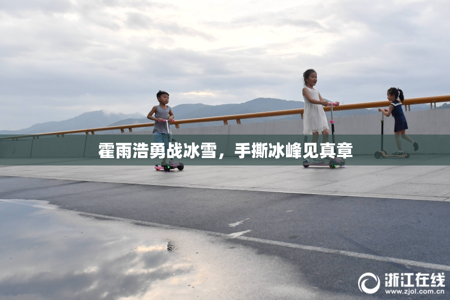 霍雨浩勇战冰雪，手撕冰峰见真章