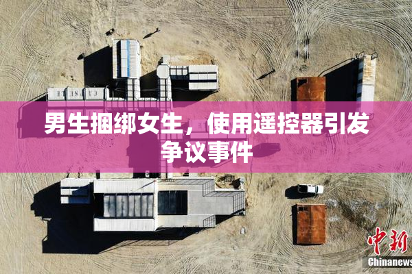 男生捆绑女生，使用遥控器引发争议事件