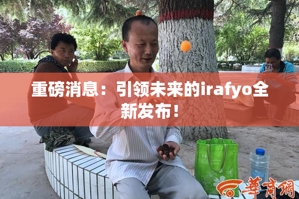重磅消息：引领未来的irafyo全新发布！