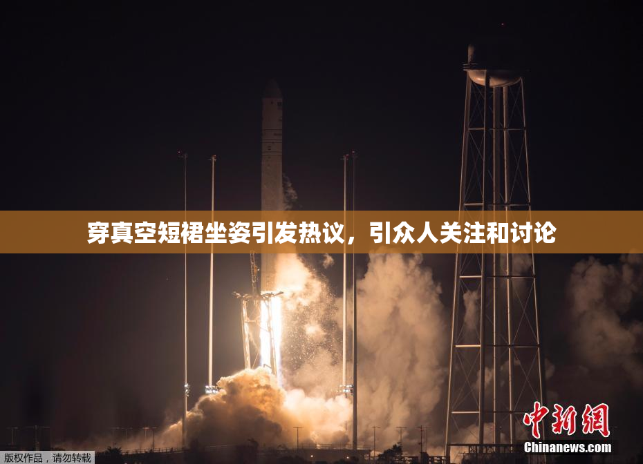 穿真空短裙坐姿引发热议，引众人关注和讨论
