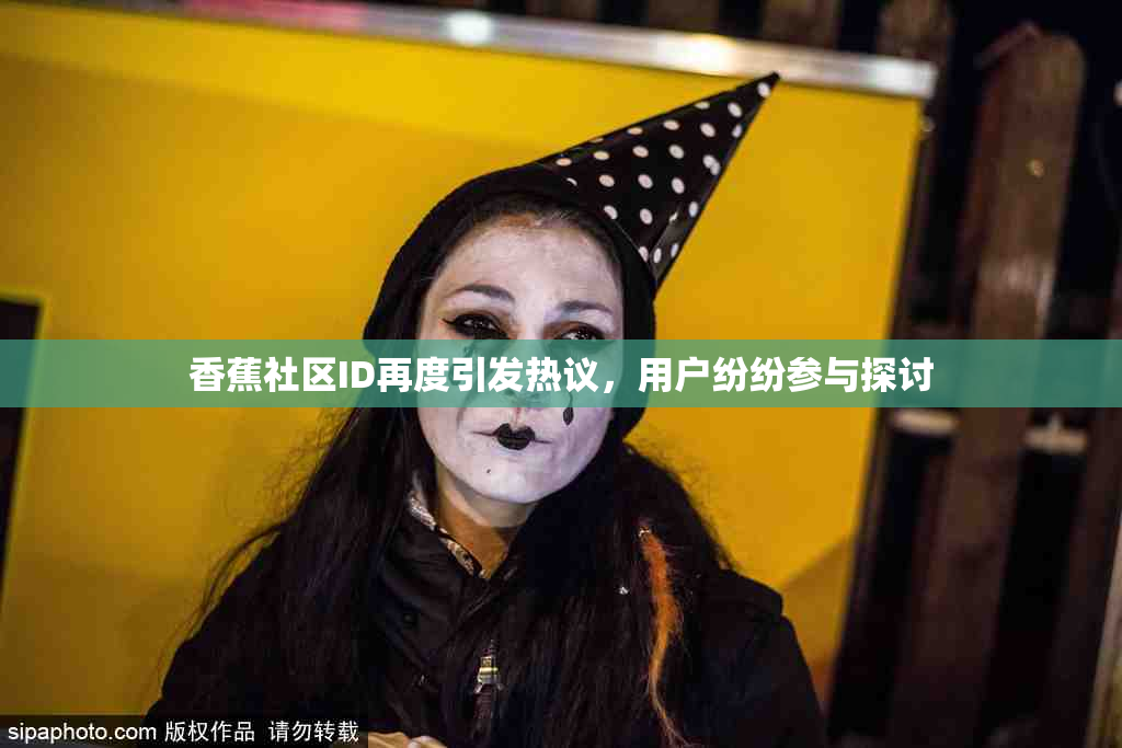 香蕉社区ID再度引发热议，用户纷纷参与探讨
