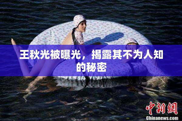 王秋光被曝光，揭露其不为人知的秘密