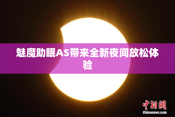 魅魔助眠AS带来全新夜间放松体验