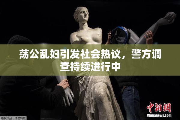 荡公乱妇引发社会热议，警方调查持续进行中