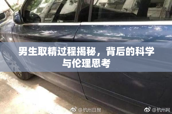 男生取精过程揭秘，背后的科学与伦理思考
