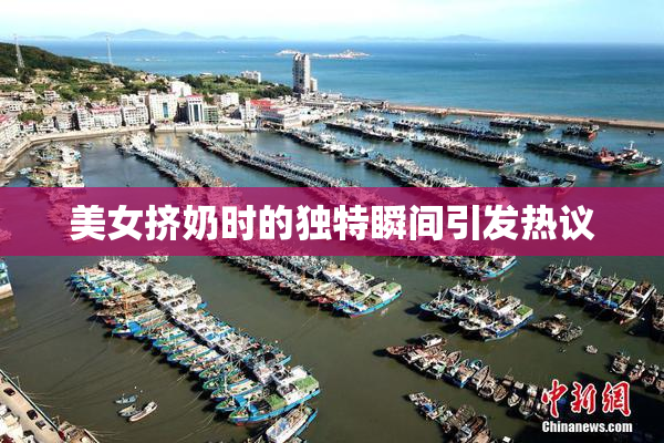 美女挤奶时的独特瞬间引发热议