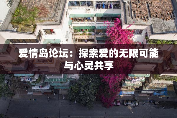 爱情岛论坛：探索爱的无限可能与心灵共享