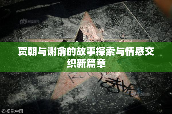 贺朝与谢俞的故事探索与情感交织新篇章
