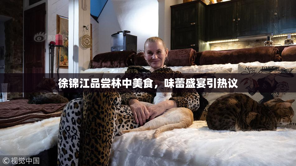 徐锦江品尝林中美食，味蕾盛宴引热议