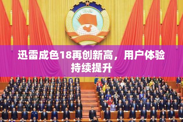 迅雷成色18再创新高，用户体验持续提升